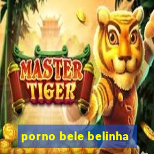 porno bele belinha